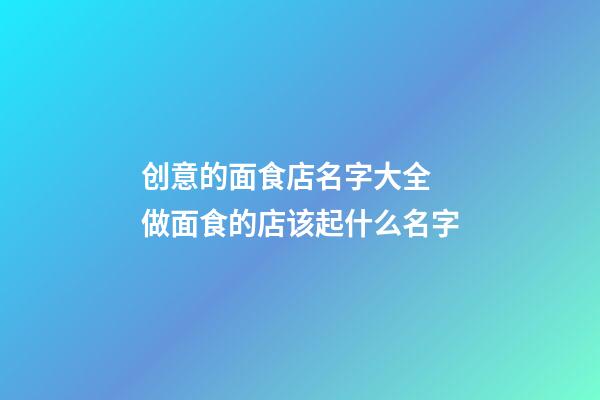 创意的面食店名字大全 做面食的店该起什么名字-第1张-店铺起名-玄机派